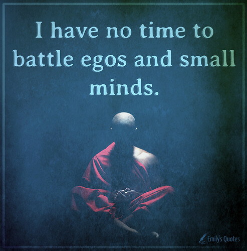 I-have-no-time-to-battle-egos-and-small-minds.