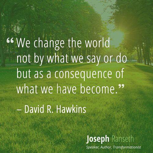 We-change-the-world-not-by-what-we-say-or-do-but-as-a-consequence-of-what-we-have-become.1